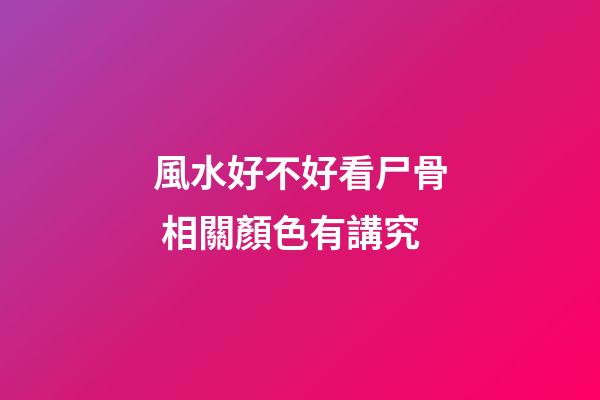 風水好不好看尸骨 相關顏色有講究